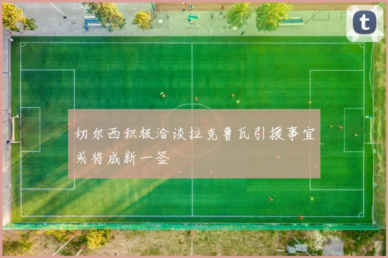 切尔西积极洽谈拉克鲁瓦引援事宜或将成新一签