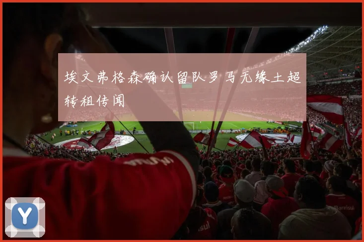埃文弗格森确认留队罗马无缘土超转租传闻