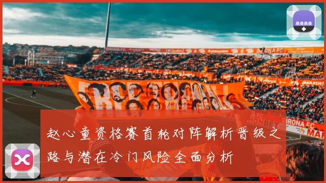 赵心童资格赛首轮对阵解析晋级之路与潜在冷门风险全面分析