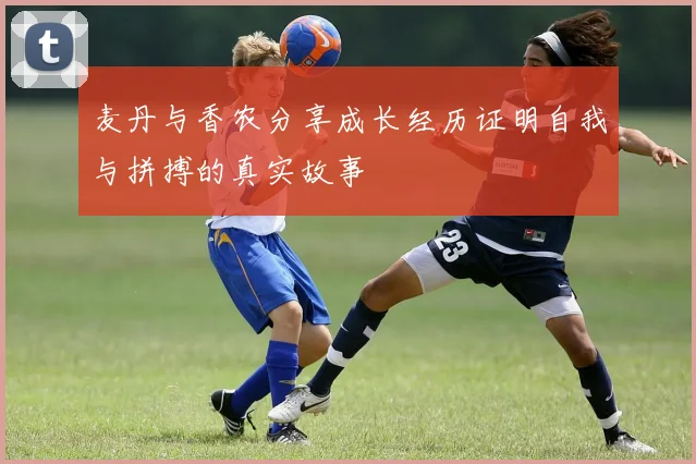 麦丹与香农分享成长经历证明自我与拼搏的真实故事