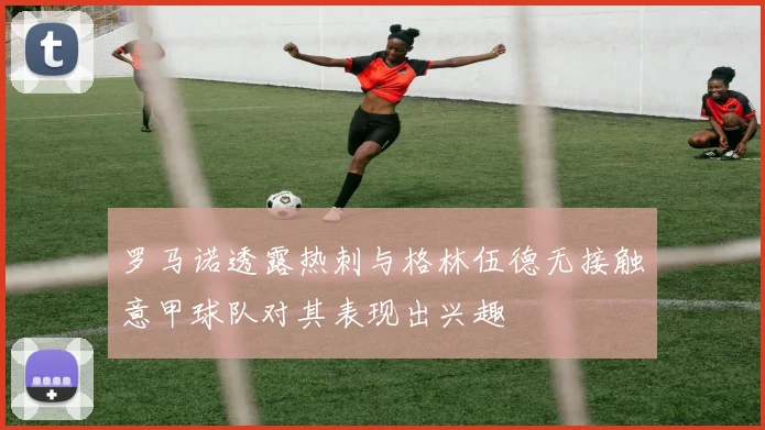 罗马诺透露热刺与格林伍德无接触意甲球队对其表现出兴趣