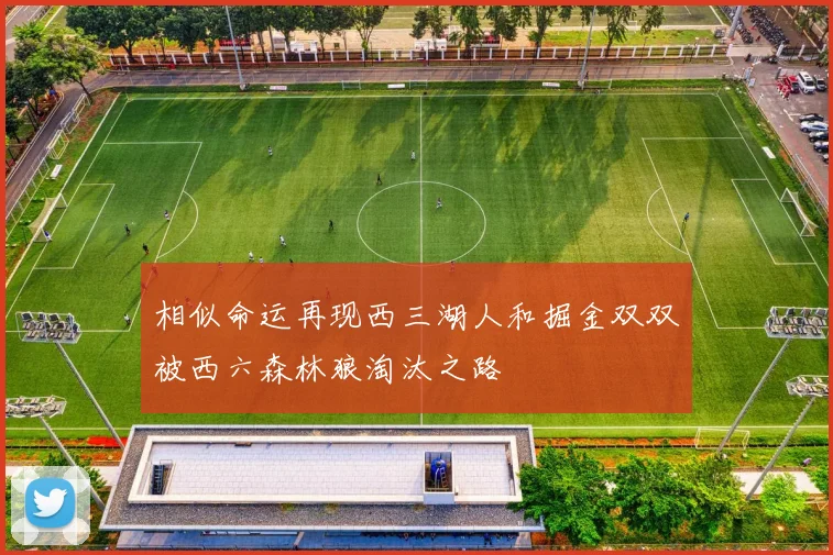 相似命运再现西三湖人和掘金双双被西六森林狼淘汰之路