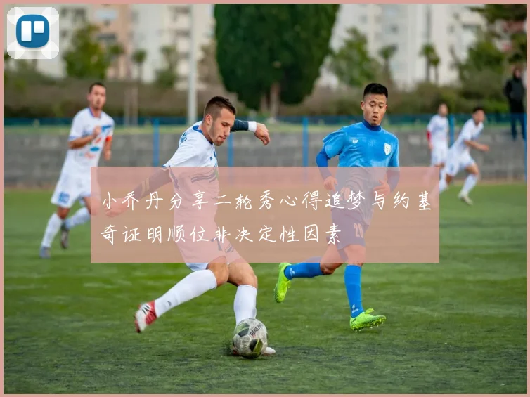 小乔丹分享二轮秀心得追梦与约基奇证明顺位非决定性因素