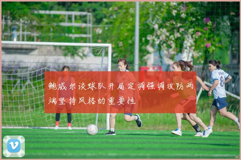 鲍威尔谈球队开局定调强调攻防两端坚持风格的重要性