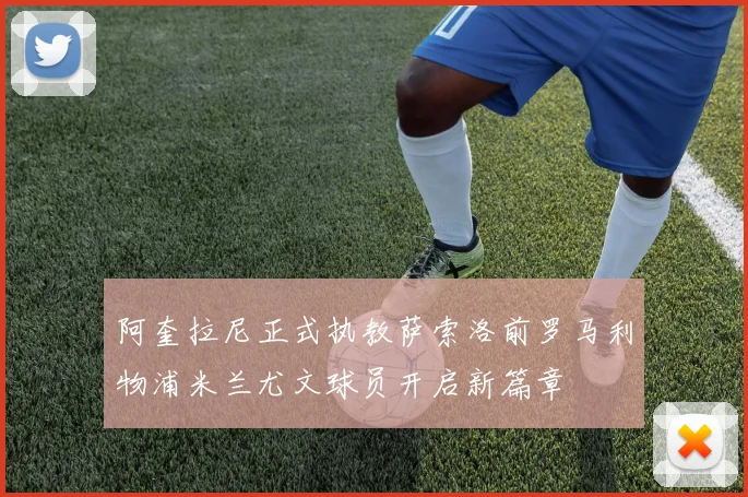 阿奎拉尼正式执教萨索洛前罗马利物浦米兰尤文球员开启新篇章