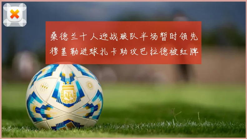 桑德兰十人迎战狼队半场暂时领先穆基勒进球扎卡助攻巴拉德被红牌罚下
