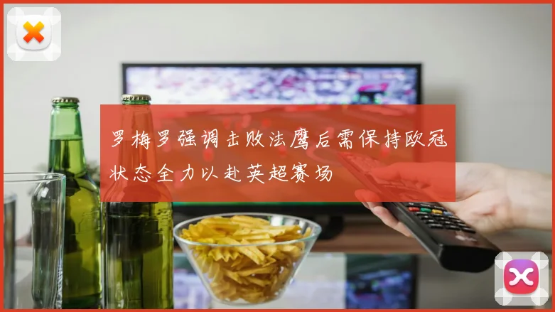 罗梅罗强调击败法鹰后需保持欧冠状态全力以赴英超赛场