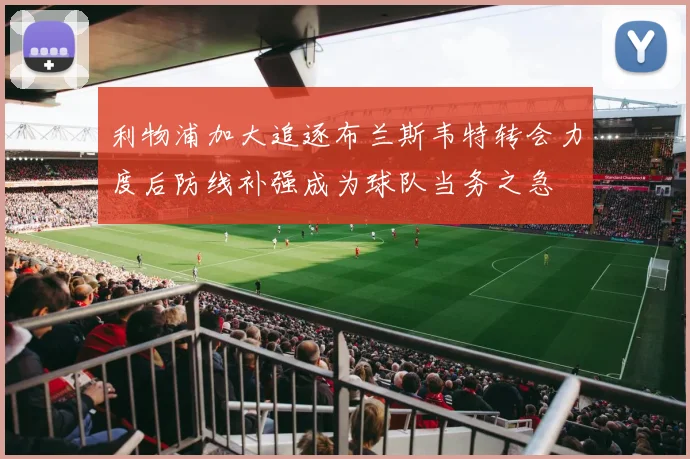 利物浦加大追逐布兰斯韦特转会力度后防线补强成为球队当务之急