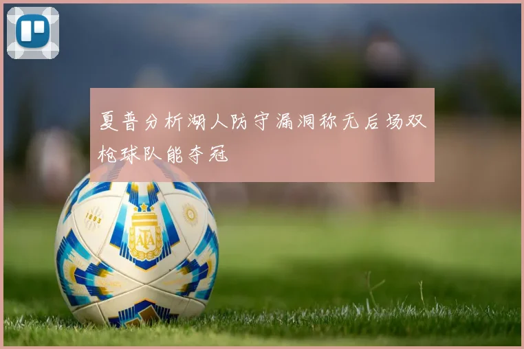 夏普分析湖人防守漏洞称无后场双枪球队能夺冠