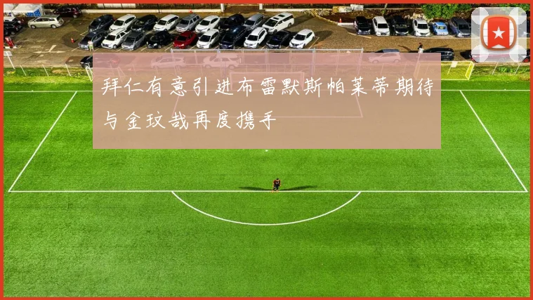 拜仁有意引进布雷默斯帕莱蒂期待与金玟哉再度携手
