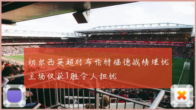 切尔西英超对布伦特福德战绩堪忧主场仅获1胜令人担忧